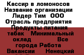 Кассир в ломоносов › Название организации ­ Лидер Тим, ООО › Отрасль предприятия ­ Продукты питания, табак › Минимальный оклад ­ 25 900 - Все города Работа » Вакансии   . Ненецкий АО,Волоковая д.